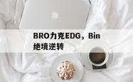 开云平台-包含BRO力克EDG，Bin绝境逆转的词条